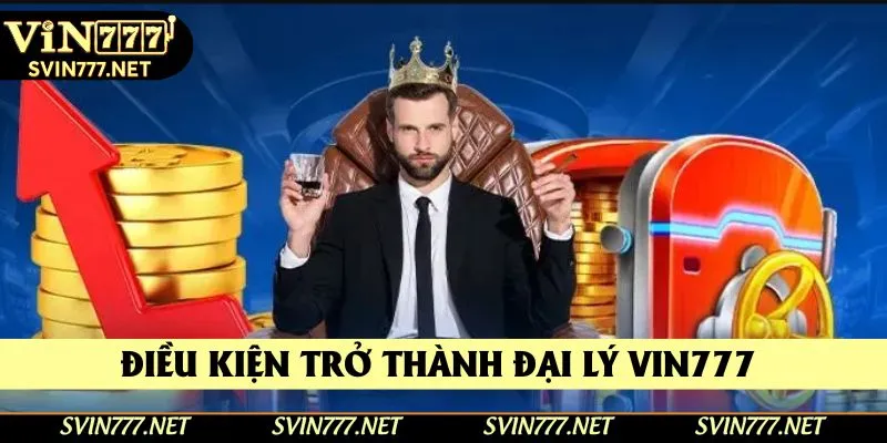 Điều kiện trở thành đại lý Vin777 Điều kiện trở thành đại lý Vin777